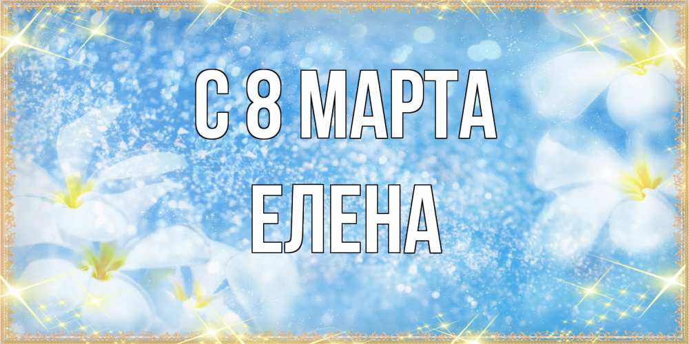 Открытка на каждый день с именем, Елена C 8 МАРТА международный женский день Прикольная открытка с пожеланием онлайн скачать бесплатно 