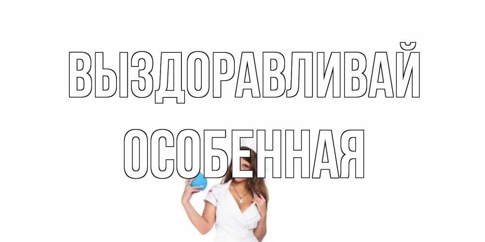 Открытка на каждый день с именем, Особенная Выздоравливай клизма Прикольная открытка с пожеланием онлайн скачать бесплатно 