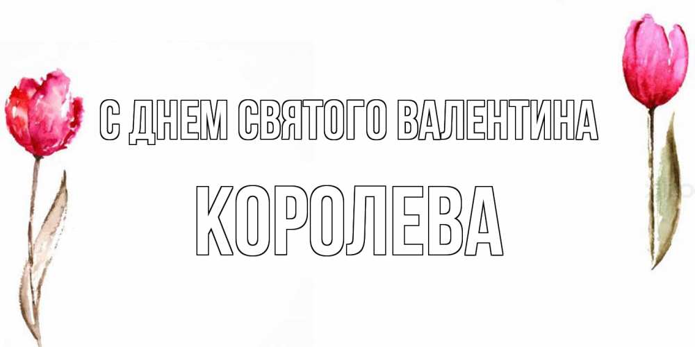 Открытка на каждый день с именем, королева С днем Святого Валентина Открытки на день всех влюбленных с тюльпанами акварелью Прикольная открытка с пожеланием онлайн скачать бесплатно 