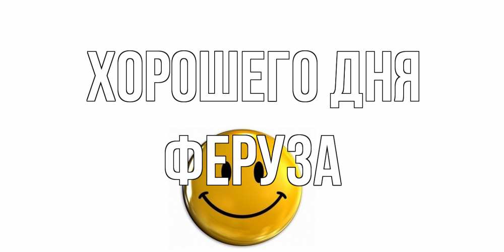 Открытка на каждый день с именем, Феруза Хорошего дня отличного дня Прикольная открытка с пожеланием онлайн скачать бесплатно 