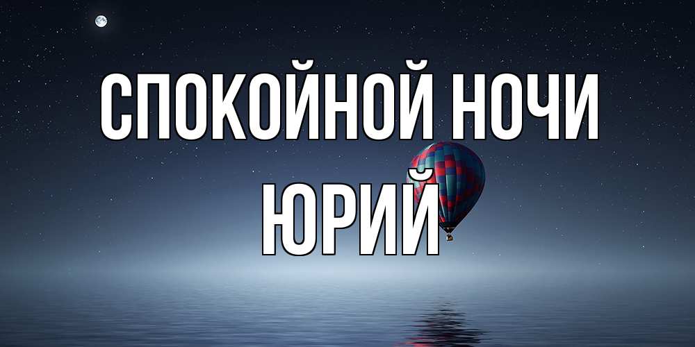 Открытка на каждый день с именем, Юрий Спокойной ночи ночная открытка Прикольная открытка с пожеланием онлайн скачать бесплатно 