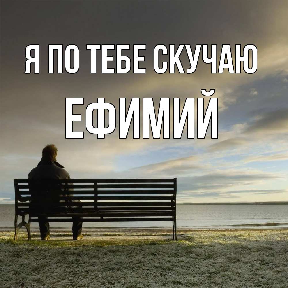 Открытка на каждый день с именем, Ефимий Я по тебе скучаю лавочка Прикольная открытка с пожеланием онлайн скачать бесплатно 