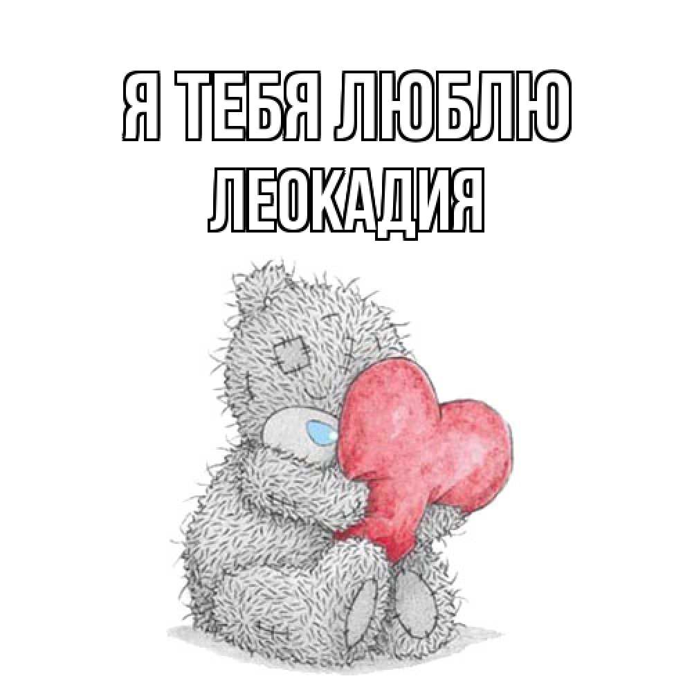 Открытка на каждый день с именем, Леокадия Я тебя люблю открытка для любимой девушки или парня с медвежонком Тедди Прикольная открытка с пожеланием онлайн скачать бесплатно 