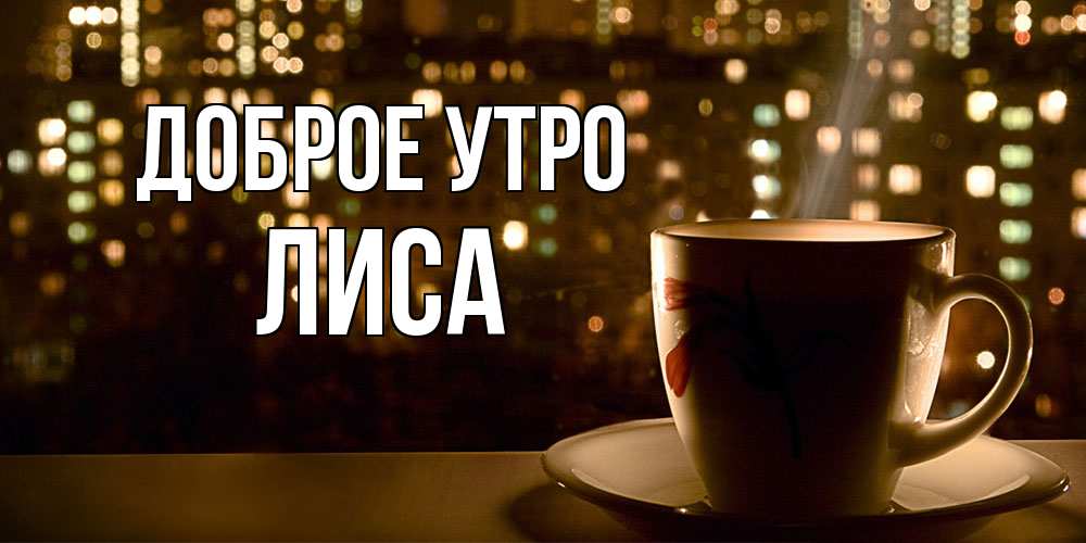Открытка на каждый день с именем, лиса Доброе утро утрешнее настроение Прикольная открытка с пожеланием онлайн скачать бесплатно 