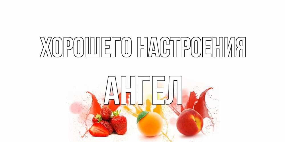 Открытка на каждый день с именем, Ангел Хорошего настроения фрукты, сок Прикольная открытка с пожеланием онлайн скачать бесплатно 
