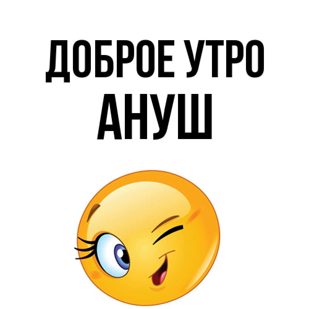 Открытка на каждый день с именем, Ануш Доброе утро хорошее настроение Прикольная открытка с пожеланием онлайн скачать бесплатно 