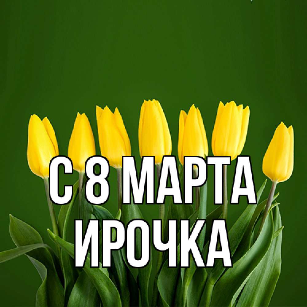 Открытка на каждый день с именем, Ирочка C 8 МАРТА желтого цвета 3 Прикольная открытка с пожеланием онлайн скачать бесплатно 