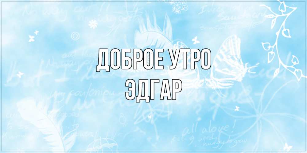 Открытка на каждый день с именем, Эдгар Доброе утро красивые открытки зимнее Прикольная открытка с пожеланием онлайн скачать бесплатно 