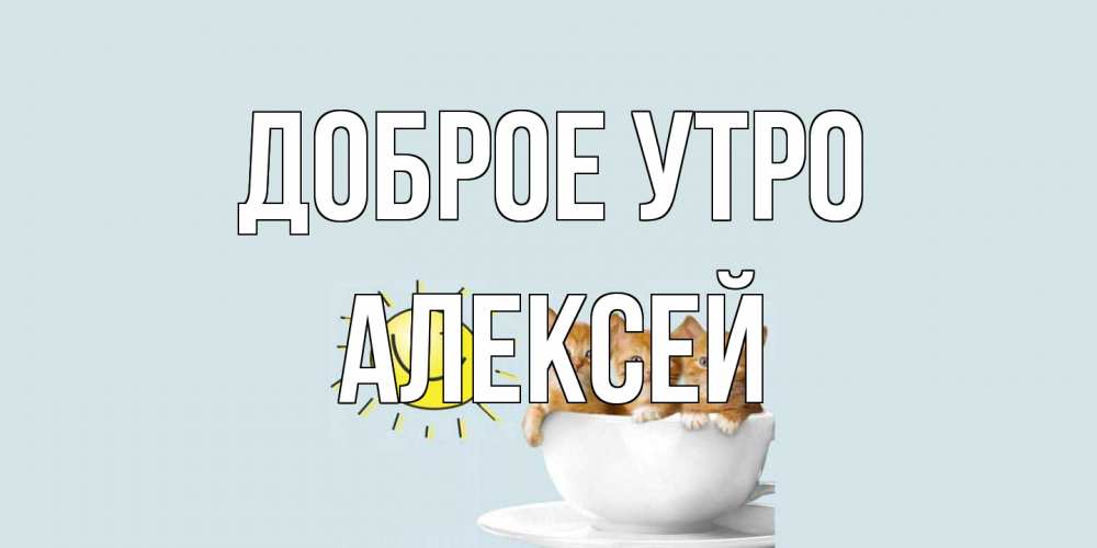 Открытка на каждый день с именем, Алексей Доброе утро котята Прикольная открытка с пожеланием онлайн скачать бесплатно 