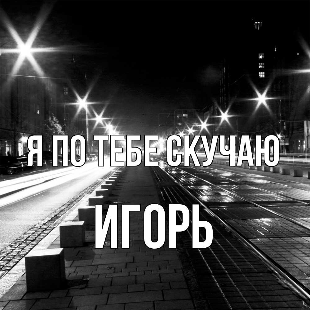 Открытка на каждый день с именем, Игорь Я по тебе скучаю проспект Прикольная открытка с пожеланием онлайн скачать бесплатно 