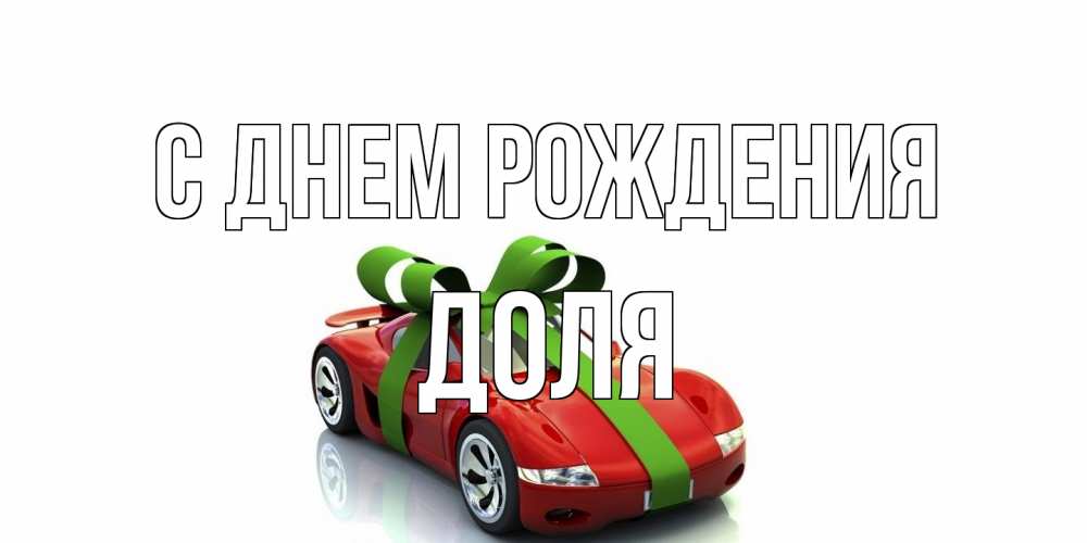 Открытка на каждый день с именем, Доля С днем рождения машина, бантик Прикольная открытка с пожеланием онлайн скачать бесплатно 