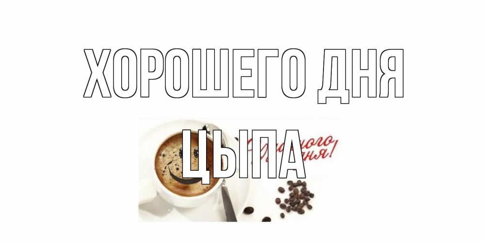 Открытка на каждый день с именем, Цыпа Хорошего дня хорошего дня Прикольная открытка с пожеланием онлайн скачать бесплатно 