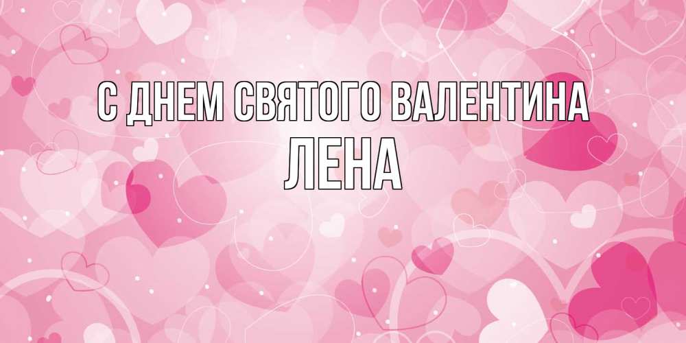 Открытка на каждый день с именем, Лена С днем Святого Валентина открытки с именем на день всех влюбленных Прикольная открытка с пожеланием онлайн скачать бесплатно 
