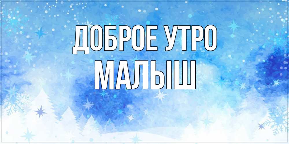 Открытка на каждый день с именем, Малыш Доброе утро зима и снежинки Прикольная открытка с пожеланием онлайн скачать бесплатно 