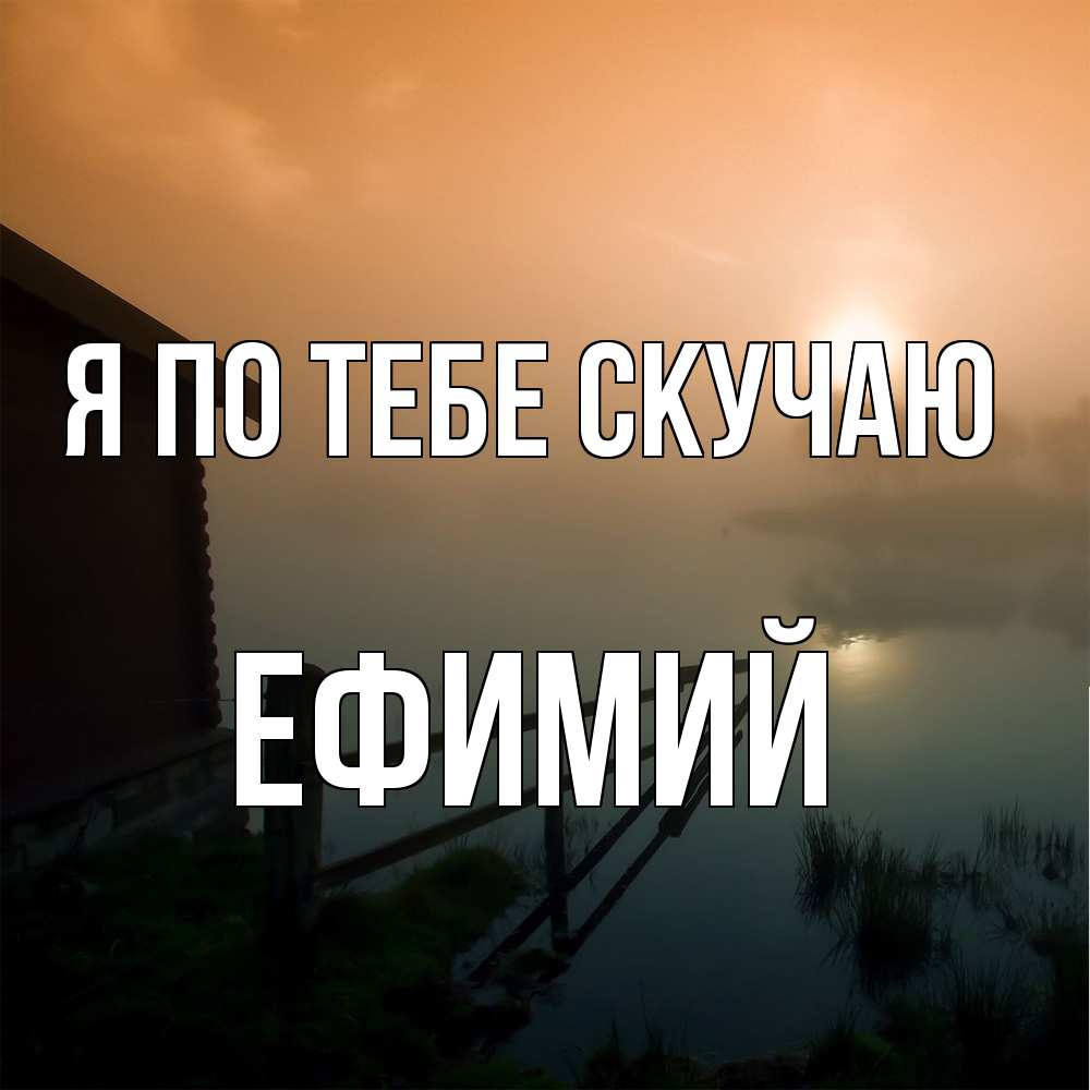 Открытка на каждый день с именем, Ефимий Я по тебе скучаю приходи ко мне на чай Прикольная открытка с пожеланием онлайн скачать бесплатно 