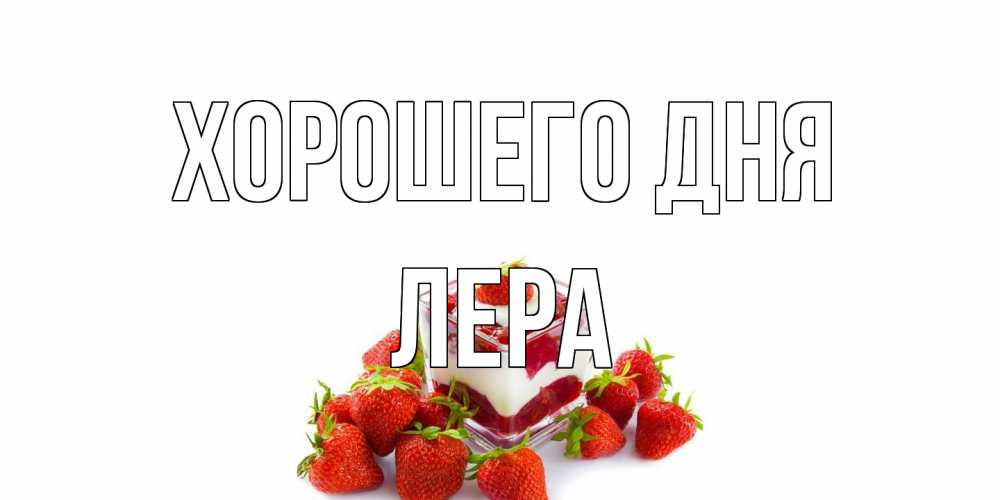 Открытка на каждый день с именем, Лера Хорошего дня пожелания хорошего дня. Открытки на каждый день Прикольная открытка с пожеланием онлайн скачать бесплатно 