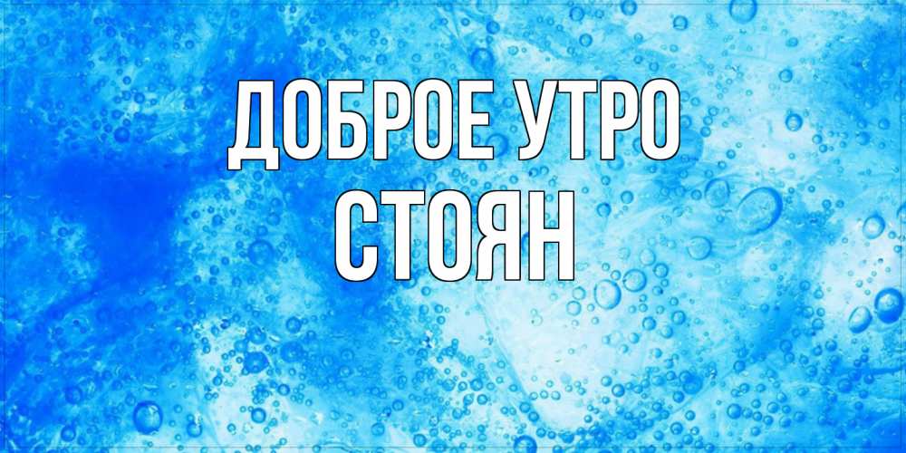 Открытка на каждый день с именем, Стоян Доброе утро хорошее утро под водой Прикольная открытка с пожеланием онлайн скачать бесплатно 