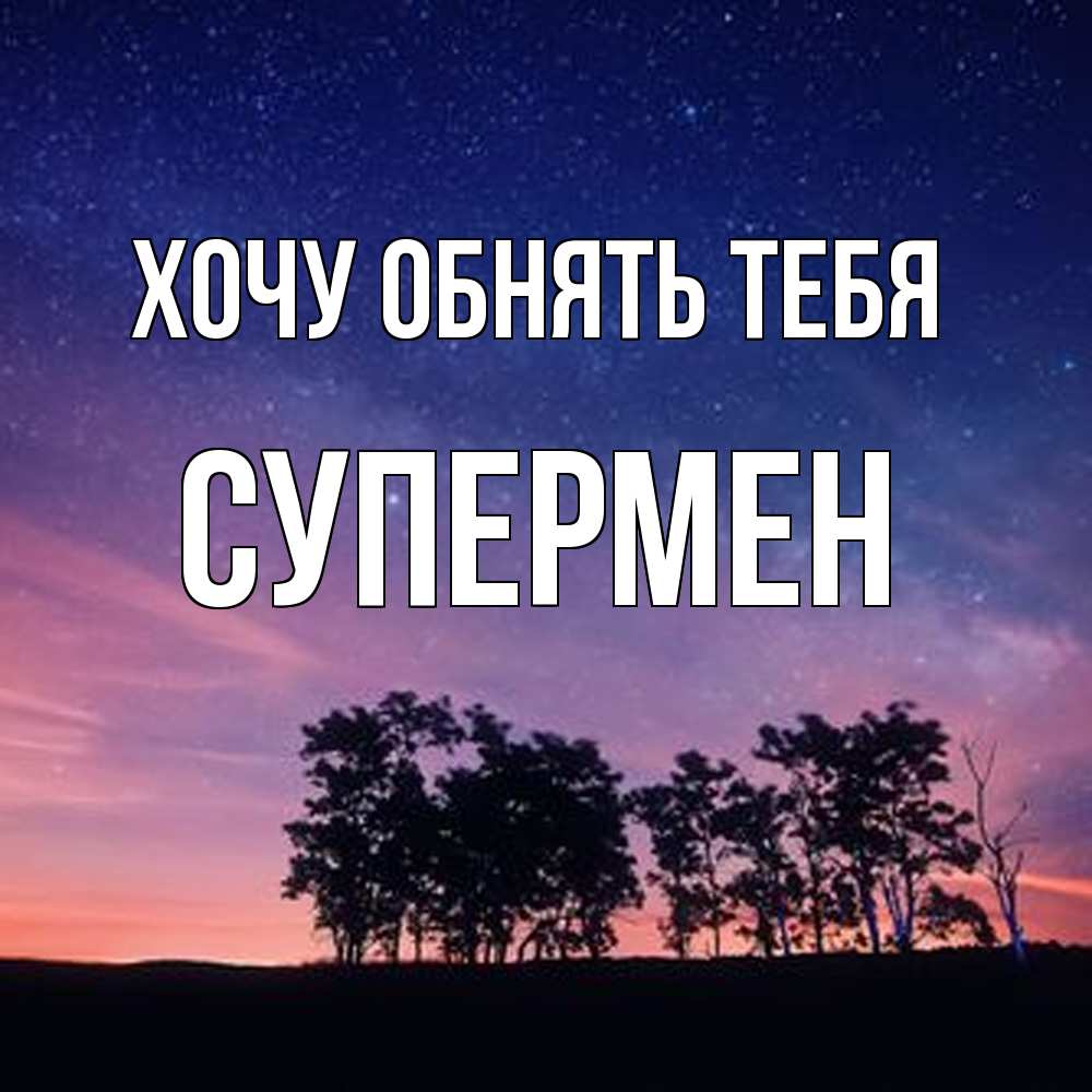 Открытка на каждый день с именем, Супермен Хочу обнять тебя силуэты деревьев Прикольная открытка с пожеланием онлайн скачать бесплатно 