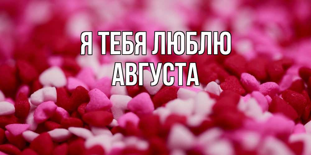 Открытка на каждый день с именем, Августа Я тебя люблю красивая открытка с признанием в любви Прикольная открытка с пожеланием онлайн скачать бесплатно 
