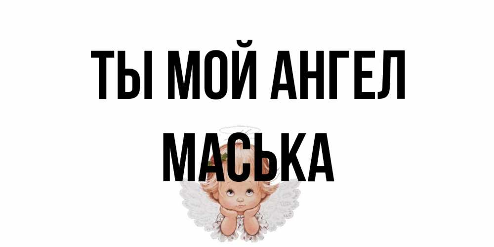 Открытка на каждый день с именем, Маська Ты мой ангел ангел Прикольная открытка с пожеланием онлайн скачать бесплатно 