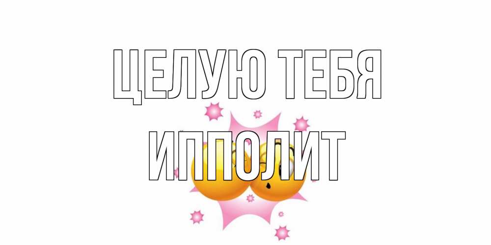 Открытка на каждый день с именем, Ипполит Целую тебя поцелуй Прикольная открытка с пожеланием онлайн скачать бесплатно 