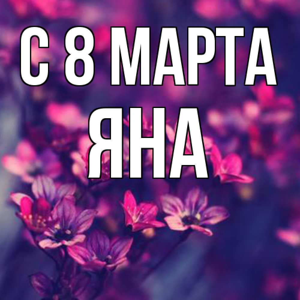 Открытка на каждый день с именем, Яна C 8 МАРТА небольшие цветы 1 Прикольная открытка с пожеланием онлайн скачать бесплатно 