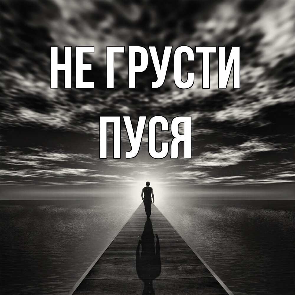 Открытка на каждый день с именем, Пуся Не грусти человек Прикольная открытка с пожеланием онлайн скачать бесплатно 