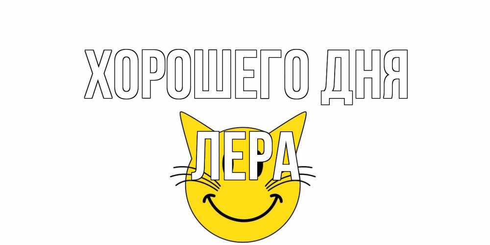 Открытка на каждый день с именем, Лера Хорошего дня открытка с котом Прикольная открытка с пожеланием онлайн скачать бесплатно 
