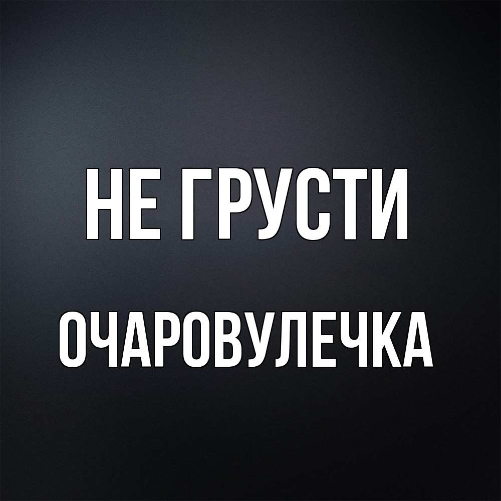 Открытка на каждый день с именем, Очаpовулечка Не грусти Градиент серый Прикольная открытка с пожеланием онлайн скачать бесплатно 