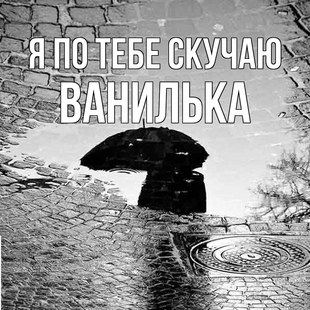 Открытка на каждый день с именем, Ванилька Я по тебе скучаю зонт люк Прикольная открытка с пожеланием онлайн скачать бесплатно 