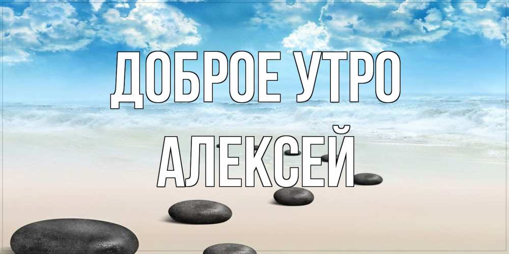 Открытка на каждый день с именем, Алексей Доброе утро море небо и песок Прикольная открытка с пожеланием онлайн скачать бесплатно 