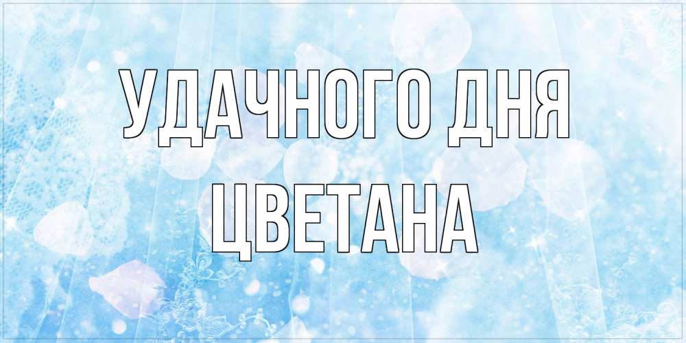 Открытка на каждый день с именем, Цветана Удачного дня зимняя тема Прикольная открытка с пожеланием онлайн скачать бесплатно 