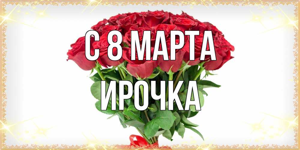 Открытка на каждый день с именем, Ирочка C 8 МАРТА самый огромный букет для милых дам Прикольная открытка с пожеланием онлайн скачать бесплатно 