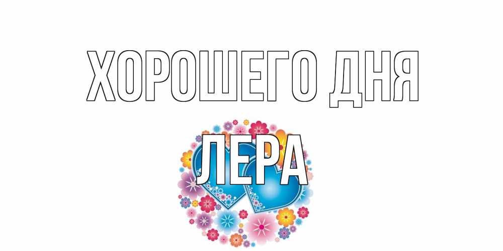 Открытка на каждый день с именем, Лера Хорошего дня пожелания отличного дня Прикольная открытка с пожеланием онлайн скачать бесплатно 