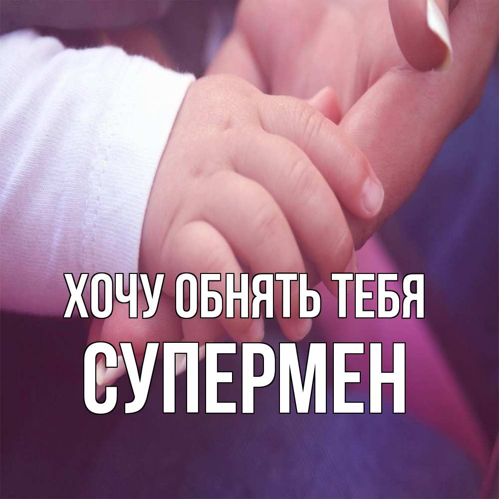 Открытка на каждый день с именем, Супермен Хочу обнять тебя мама с ребенком Прикольная открытка с пожеланием онлайн скачать бесплатно 