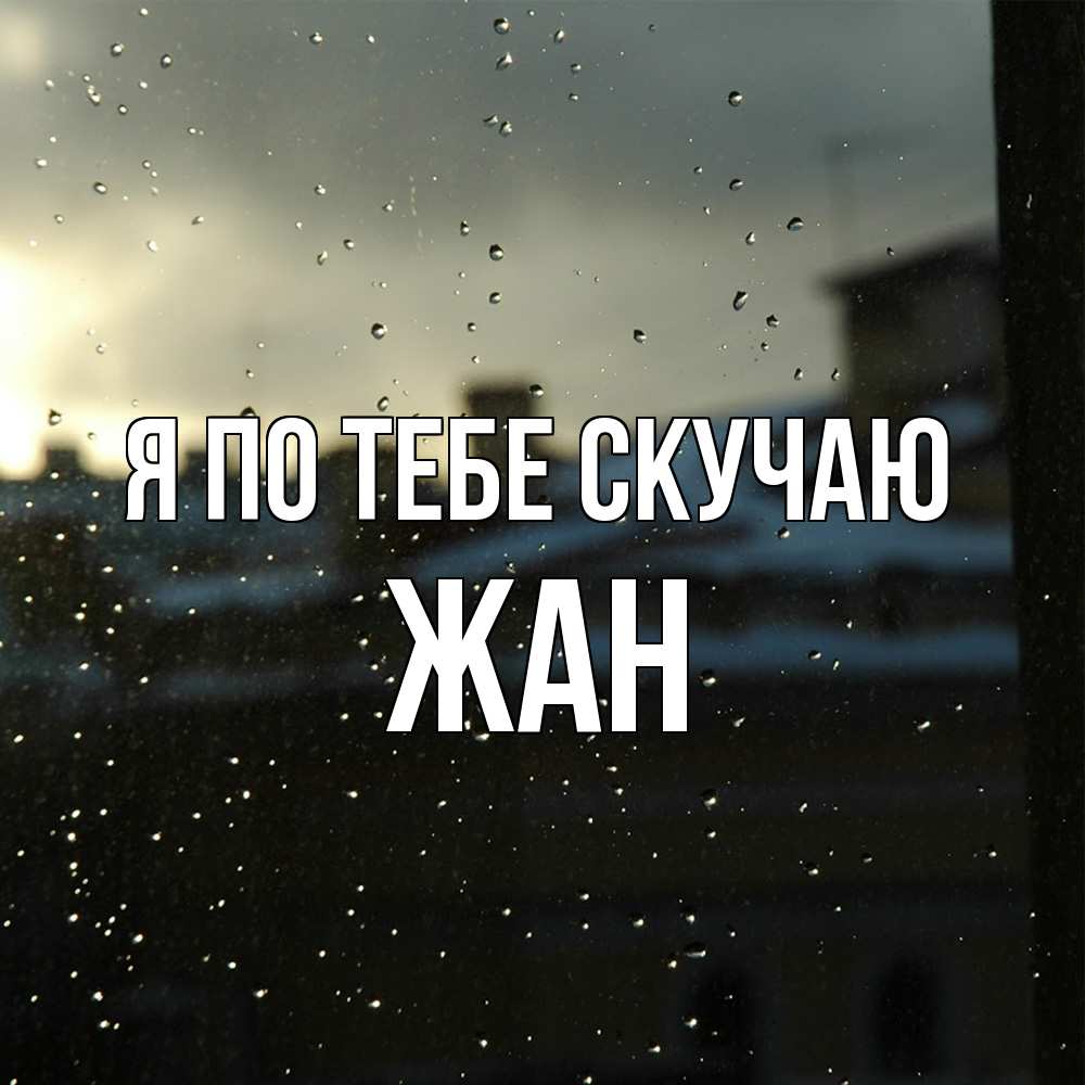 Открытка на каждый день с именем, Жан Я по тебе скучаю капли на стекле Прикольная открытка с пожеланием онлайн скачать бесплатно 