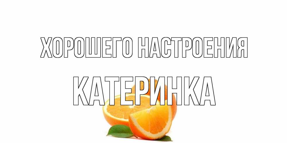 Открытка на каждый день с именем, Катеринка Хорошего настроения мандарин Прикольная открытка с пожеланием онлайн скачать бесплатно 
