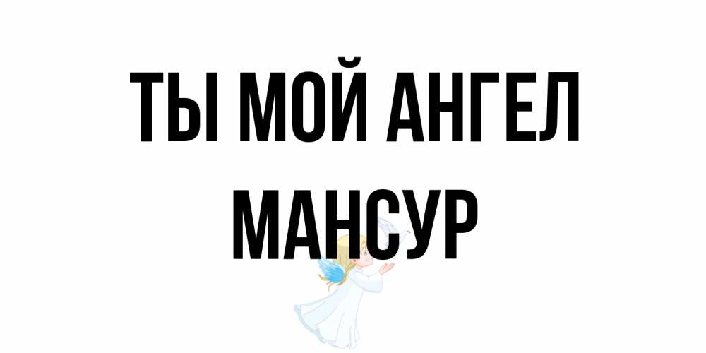 Открытка на каждый день с именем, Мансур Ты мой ангел ангел, голубь Прикольная открытка с пожеланием онлайн скачать бесплатно 