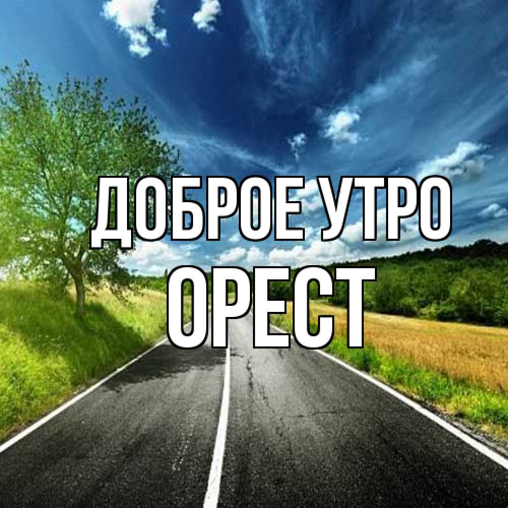 Открытка на каждый день с именем, Орест Доброе утро дорога и небо Прикольная открытка с пожеланием онлайн скачать бесплатно 