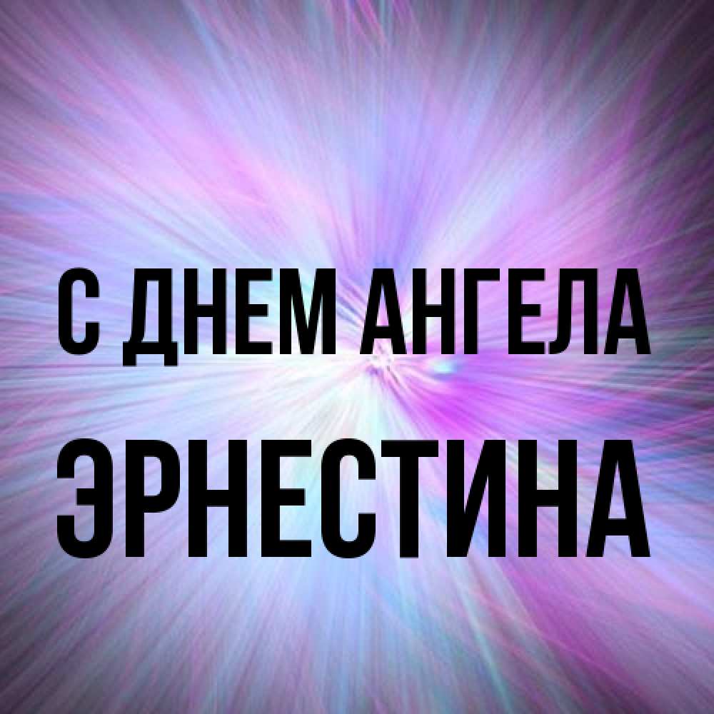 Открытка на каждый день с именем, Эрнестина С днем ангела ангельский свет Прикольная открытка с пожеланием онлайн скачать бесплатно 
