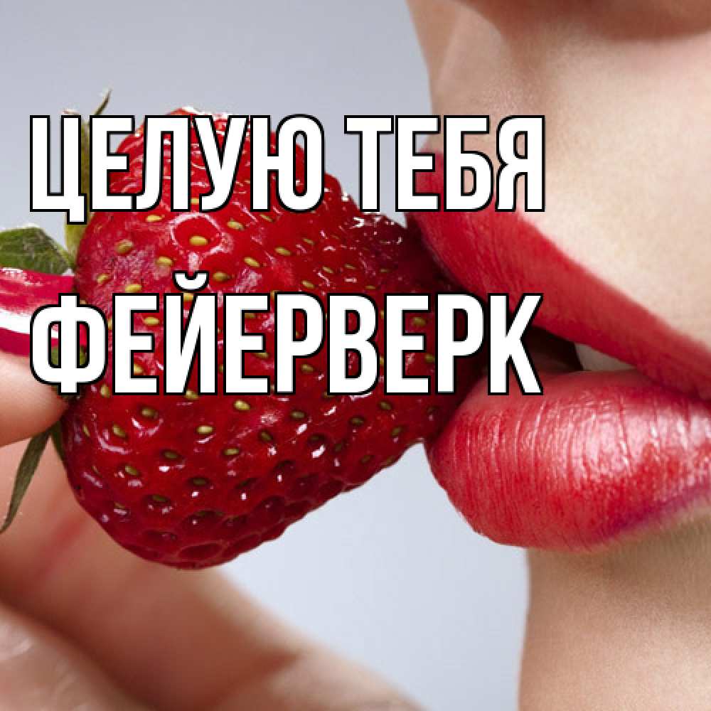 Открытка на каждый день с именем, Фейерверк Целую тебя губки держат клубничку Прикольная открытка с пожеланием онлайн скачать бесплатно 