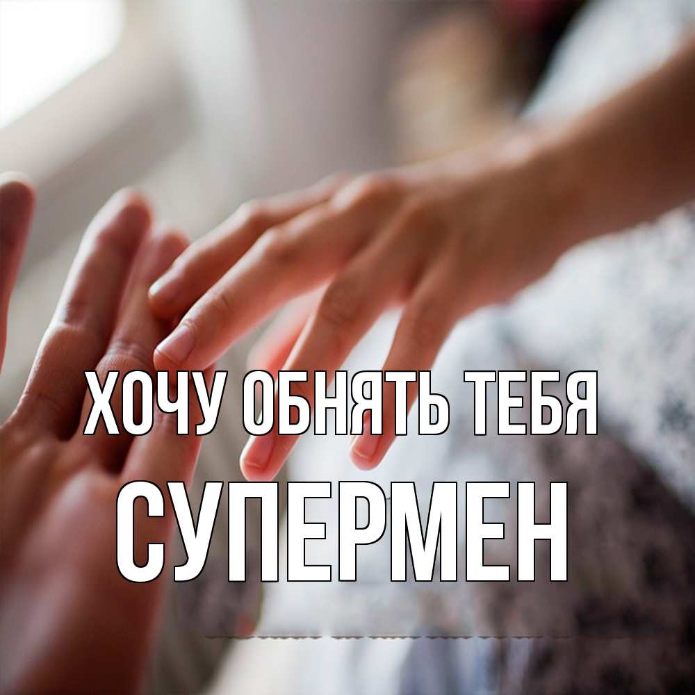 Открытка на каждый день с именем, Супермен Хочу обнять тебя прикосновение Прикольная открытка с пожеланием онлайн скачать бесплатно 