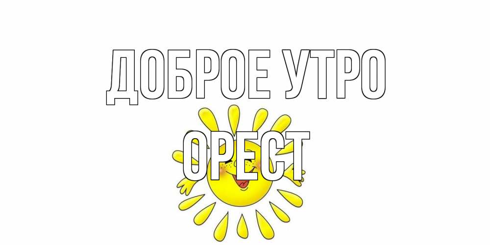 Открытка на каждый день с именем, Орест Доброе утро солнце Прикольная открытка с пожеланием онлайн скачать бесплатно 