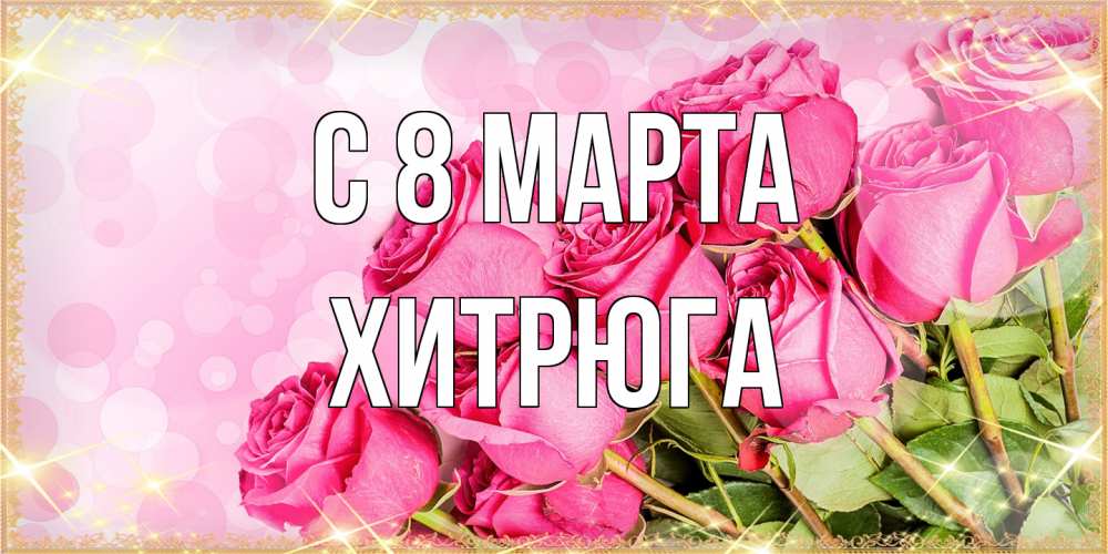 Открытка на каждый день с именем, хитрюга C 8 МАРТА красивая новая подписанная открытка для девушки на 8 марта Прикольная открытка с пожеланием онлайн скачать бесплатно 
