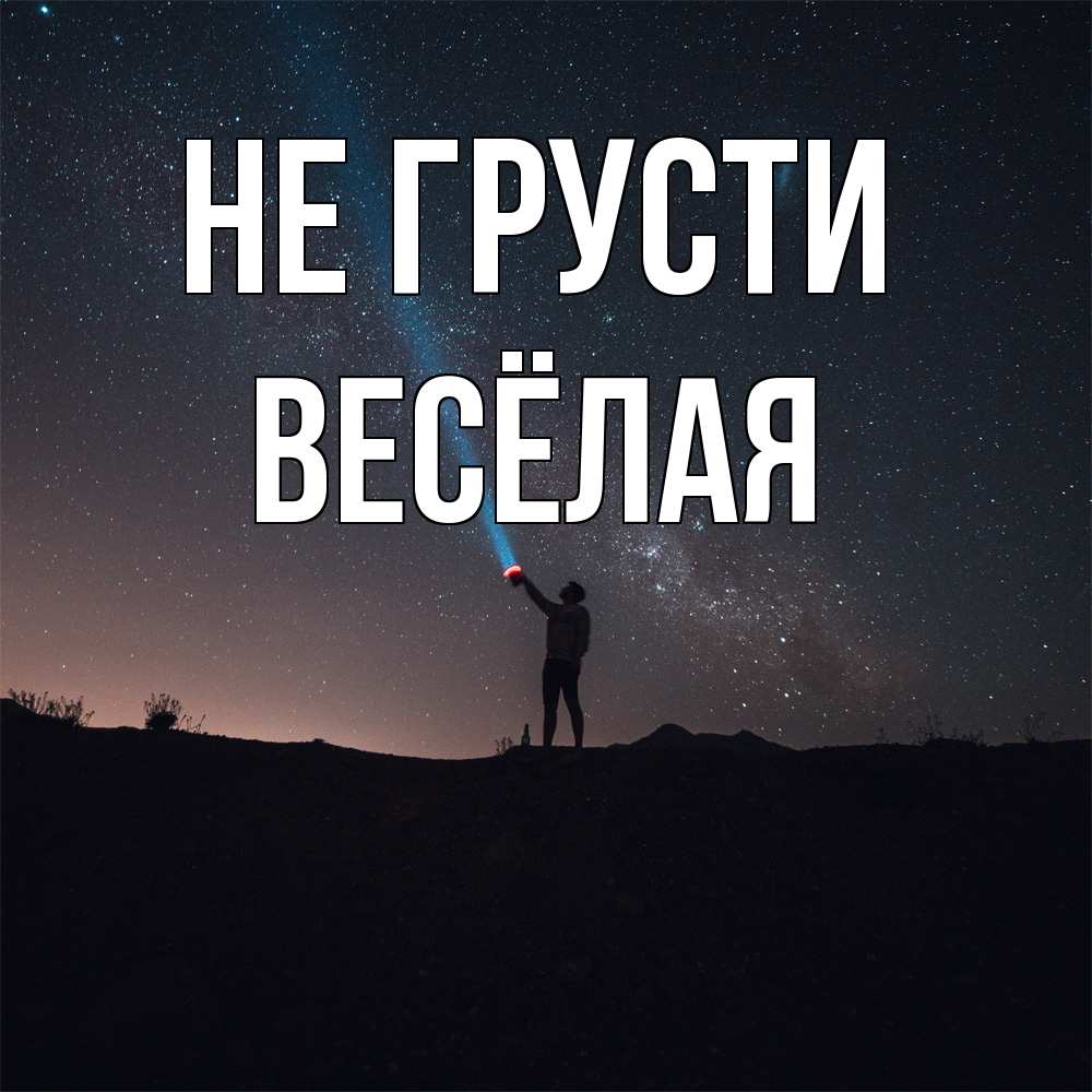Открытка на каждый день с именем, Весёлая Не грусти луч света и млечный путь Прикольная открытка с пожеланием онлайн скачать бесплатно 