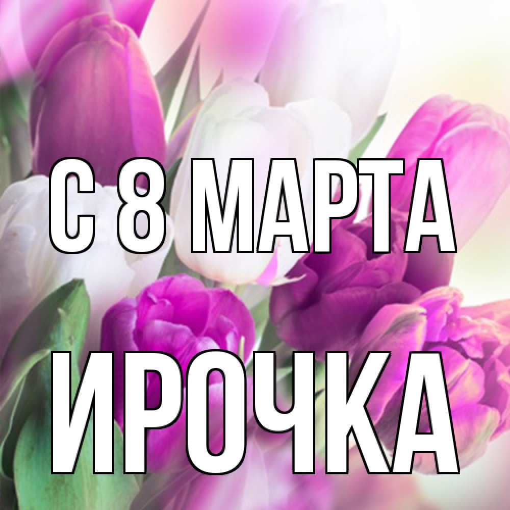 Открытка на каждый день с именем, Ирочка C 8 МАРТА весна 1 Прикольная открытка с пожеланием онлайн скачать бесплатно 
