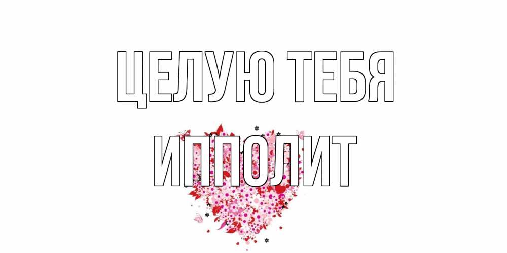 Открытка на каждый день с именем, Ипполит Целую тебя сердце Прикольная открытка с пожеланием онлайн скачать бесплатно 
