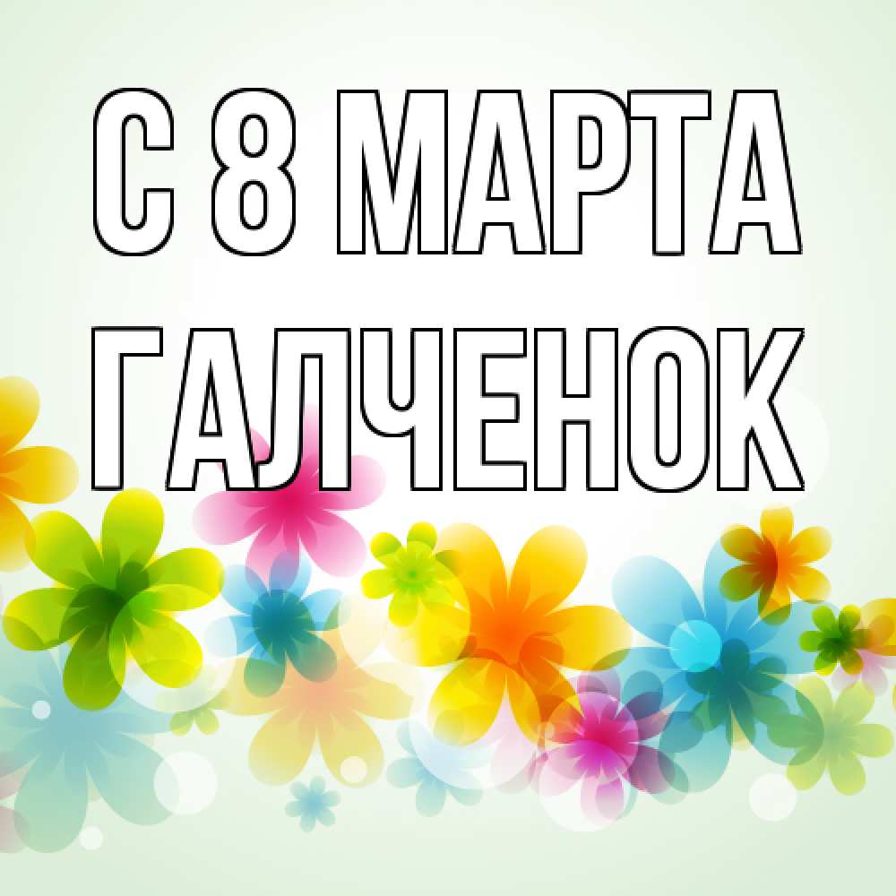 Открытка на каждый день с именем, Галченок C 8 МАРТА цветы Прикольная открытка с пожеланием онлайн скачать бесплатно 