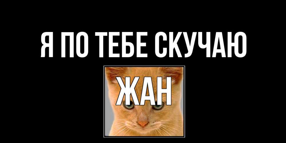 Открытка на каждый день с именем, Жан Я по тебе скучаю открытки рыжий котенок скучает по тебе Прикольная открытка с пожеланием онлайн скачать бесплатно 