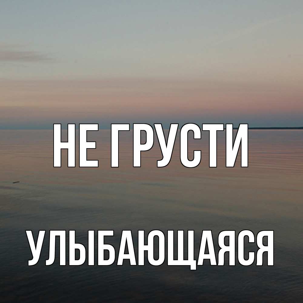 Открытка на каждый день с именем, Улыбающаяся Не грусти водная гладь Прикольная открытка с пожеланием онлайн скачать бесплатно 